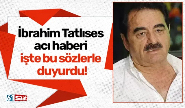 İbrahim Tatlıses acı haberi işte bu sözlerle duyurdu!