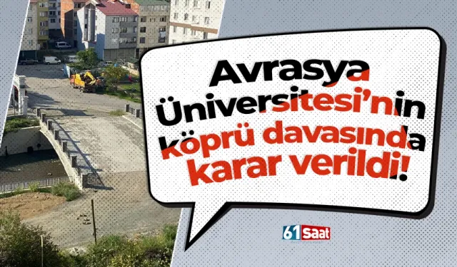 Avrasya Üniversitesi’nin köprü davasında karar verildi!