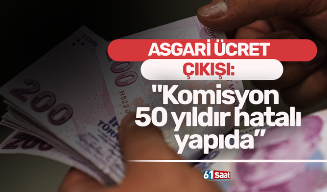 Asgari ücret çıkışı: "Komisyon 50 yıldır hatalı yapıda”