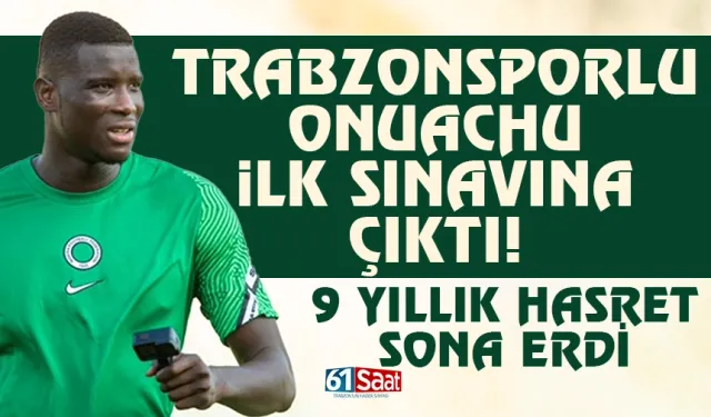 Trabzonsporlu Onuachu, ilk sınavına çıktı! 9 Yıllık hasret sona erdi...