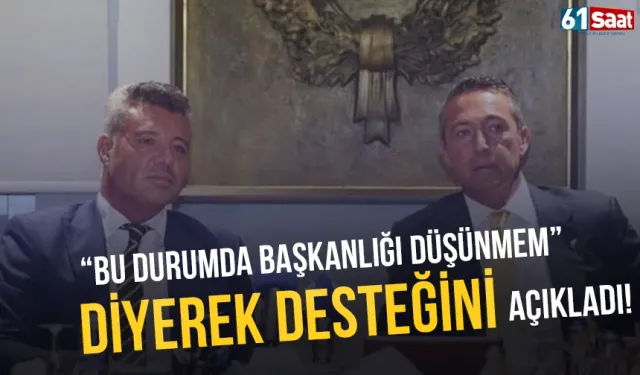 "Bu durumda başkanlığı düşünmem" diyerek desteğini açıkladı...