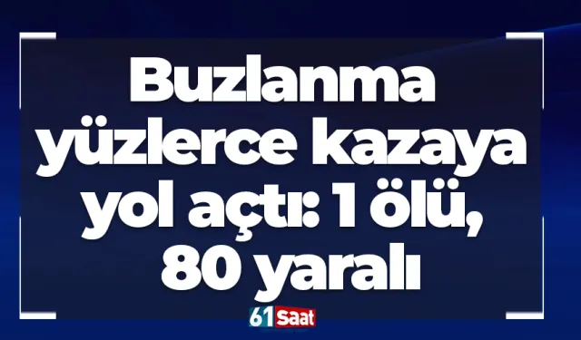 Buzlanma yüzlerce kazaya yol açtı: 1 ölü, 80 yaralı
