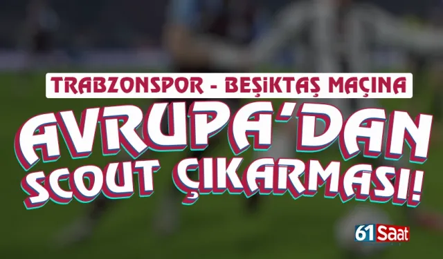 Trabzonspor maçına Avrupa’dan scout çıkarması