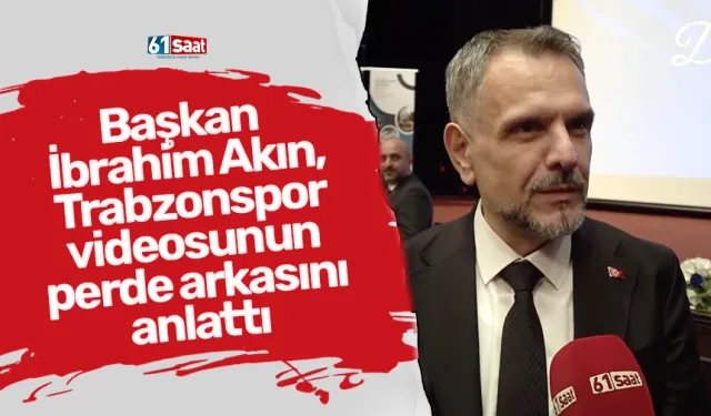 Başkan İbrahim Akın, Trabzonspor videosunun perde arkasını anlattı