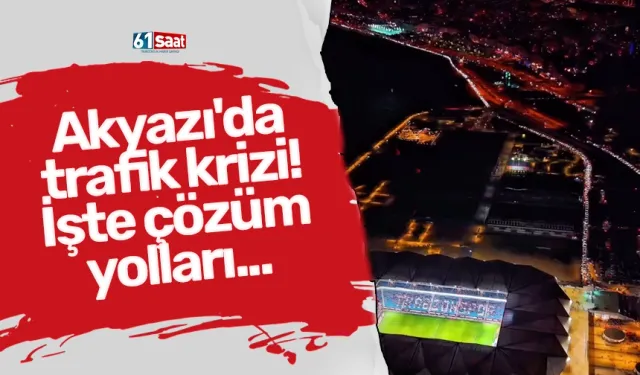 Akyazı'da trafik krizi! İşte çözüm yolları...