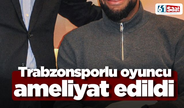 Trabzonsporlu oyuncu ameliyat oldu!