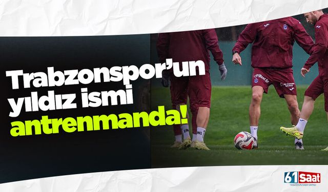 Trabzonspor'da yıldız isim antrenmanda!