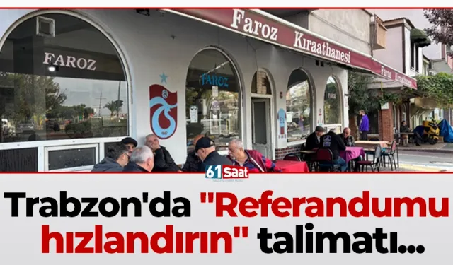 Trabzon'da "Referandumu hızlandırın" talimatı...