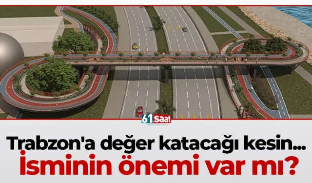 Trabzon'a değer katacağı kesin... İsminin önemi var mı?