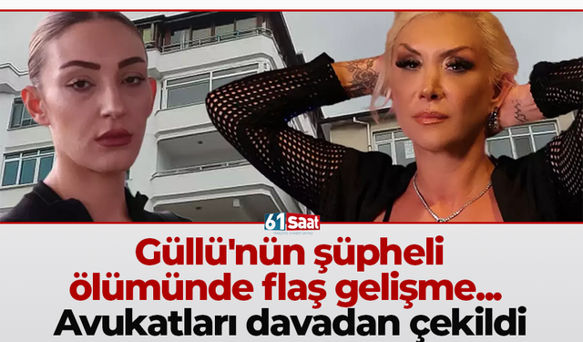 Güllü'nün şüpheli ölümünde flaş gelişme... Avukatları davadan çekildi