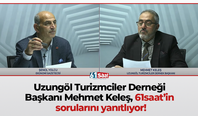 Uzungöl Turizmciler Derneği Başkanı Mehmet Keleş, 61saat’in sorularını yanıtlıyor!