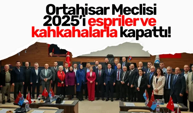 Ortahisar Meclisi 2025’i espriler ve kahkahalarla kapattı!
