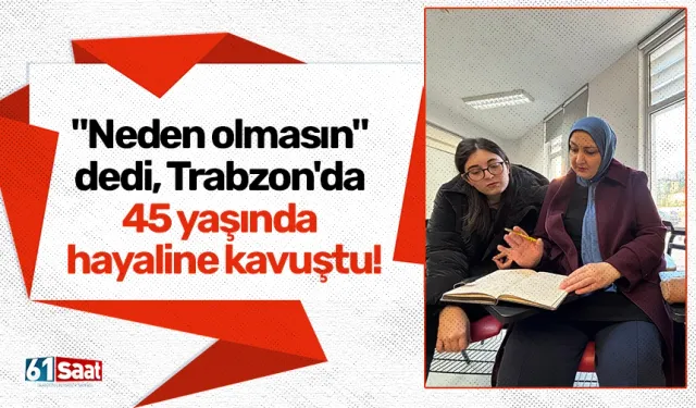 "Neden olmasın" dedi, Trabzon'da 45 yaşında hayaline kavuştu!