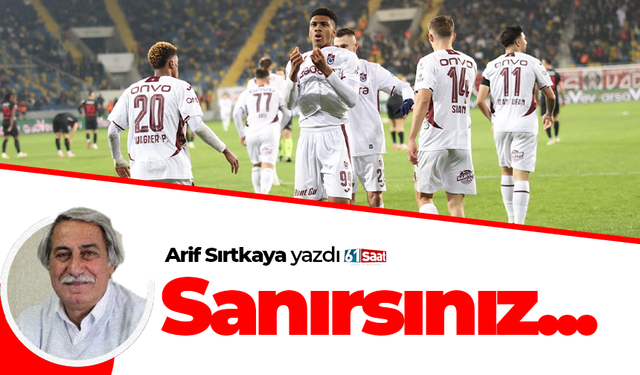 Arif Sırtkaya yazdı! Sanırsınız…