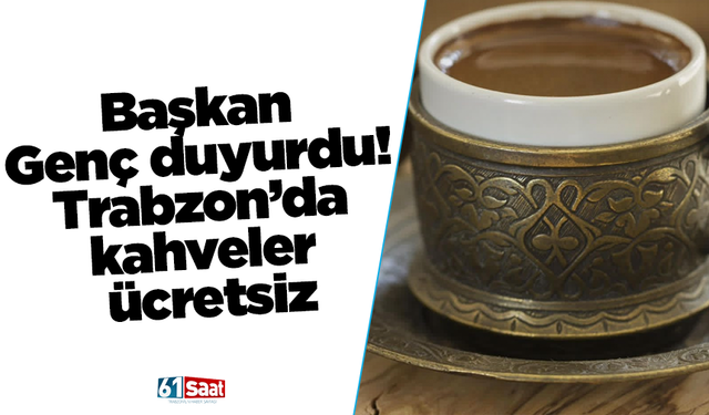 Başkan Genç duyurdu! Trabzon’da kahveler ücretsiz