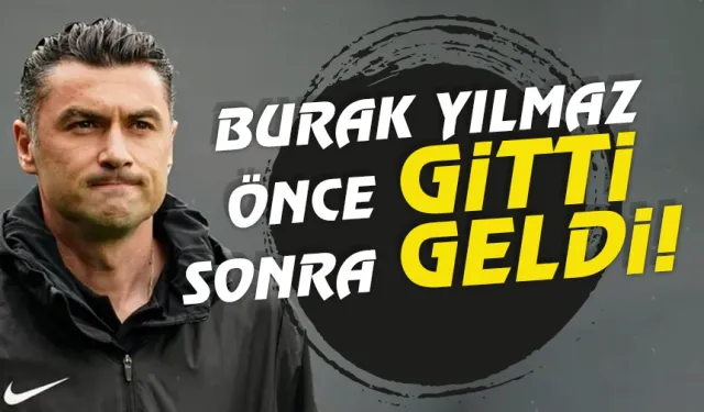 Burak Yılmaz önce gitti, sonra geldi...