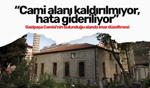 Gazipaşa Camisi’nin bulunduğu alanda imar düzeltmesi: “Cami alanı kaldırılmıyor, hata gideriliyor”