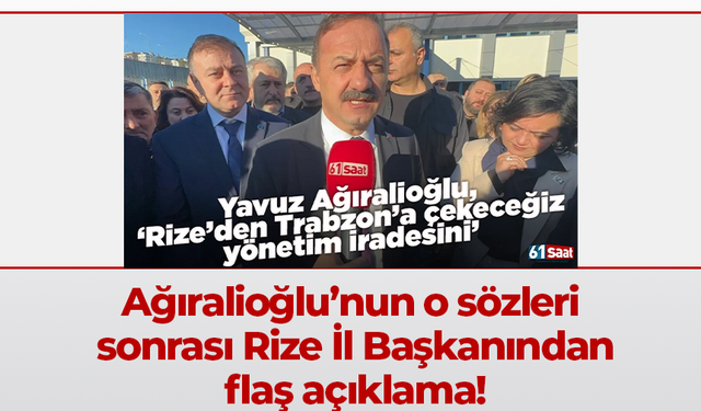 Ağıralioğlu’nun o sözleri sonrası Rize İl Başkanından flaş açıklama!