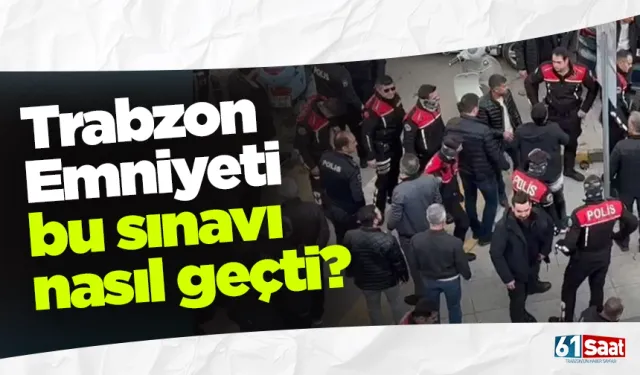 Trabzon Emniyeti bu sınavı nasıl geçti?