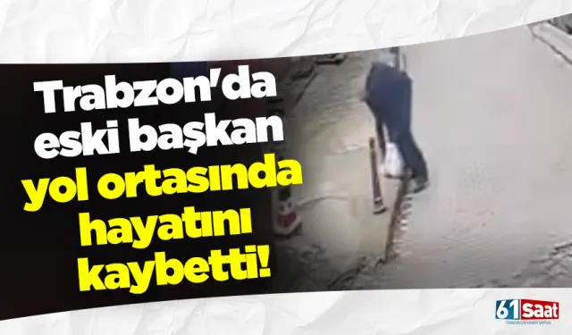 Trabzon'da eski başkan yol ortasında hayatını kaybetti!