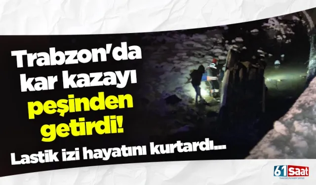 Trabzon'da kar kazayı da peşinden getirdi! Lastik izi hayatını kurtardı...