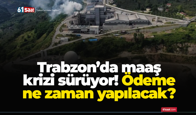 Trabzon’da maaş krizi sürüyor! Ödeme ne zaman yapılacak?