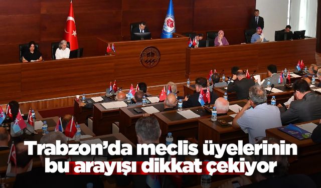 Trabzon’da meclis üyelerinin bu arayışı dikkat çekiyor