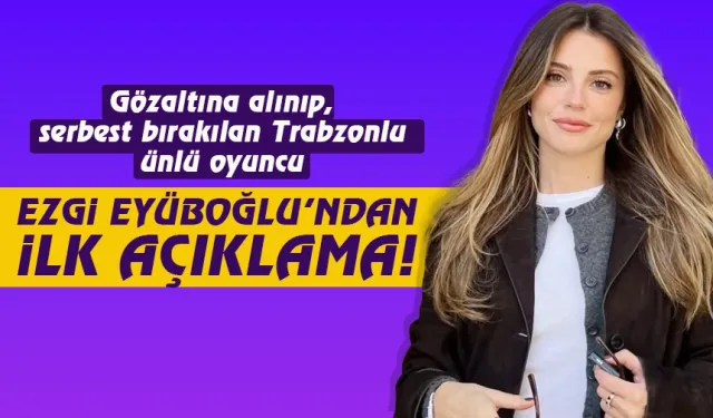 Trabzonlu Ünlü oyuncu Ezgi Eyüboğlu'ndan operasyon sonrası ilk açıklama...