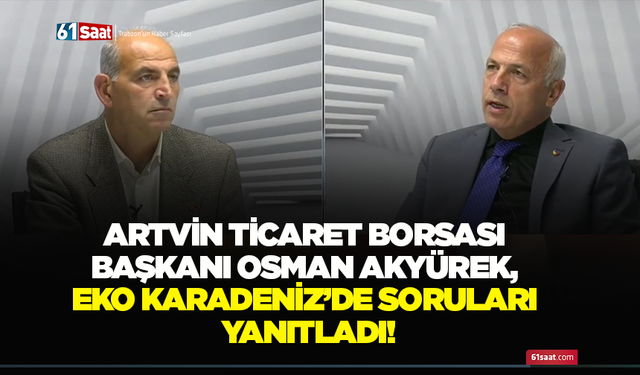 Artvin Ticaret Borsası Başkanı Osman Akyürek, Eko Karadeniz’de soruları yanıtladı!