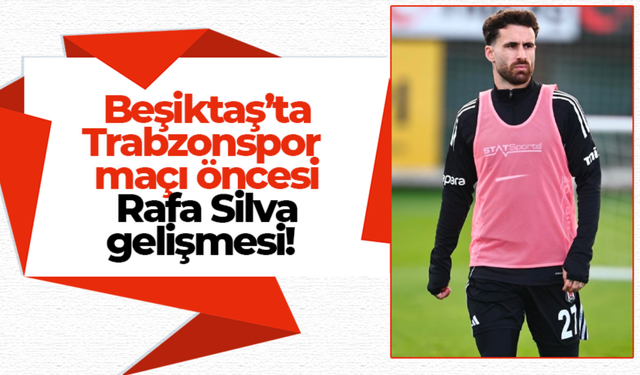 Beşiktaş’ta Trabzonspor maçı öncesi Rafa Silva gelişmesi!