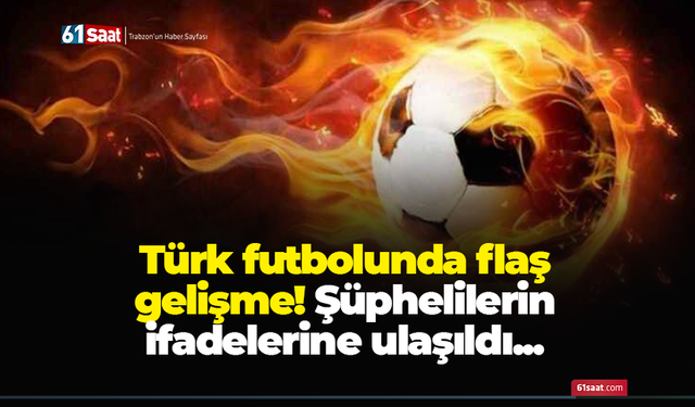 Türk futbolunda flaş gelişme! Şüphelilerin ifadelerine ulaşıldı...