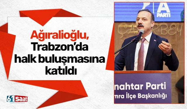 Anahtar Parti Genel Başkanı Ağıralioğlu, Trabzon’da halk buluşmasına katıldı
