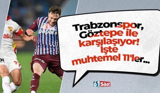 Trabzonspor, Göztepe ile karşılaşıyor! İşte muhtemel 11'ler...