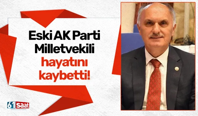 Eski AK Parti Milletvekili hayatını kaybetti! Trabzon'da da...
