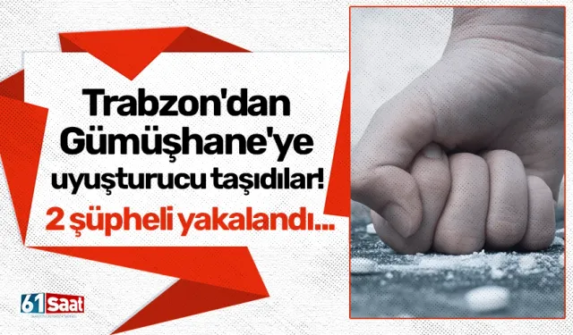 Trabzon'dan Gümüşhane'ye uyuşturucu taşıdılar! 2 şüpheli yakalandı...