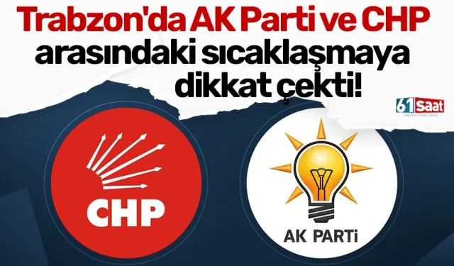Trabzon'da AK Parti ve CHP arasındaki sıcaklaşmaya dikkat çekti!