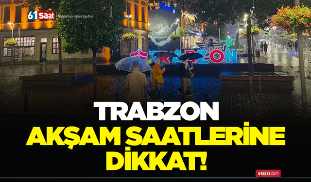 Trabzon akşam saatlerine dikkat!