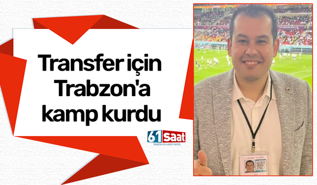 Transfer için Trabzon'a kamp kurdu