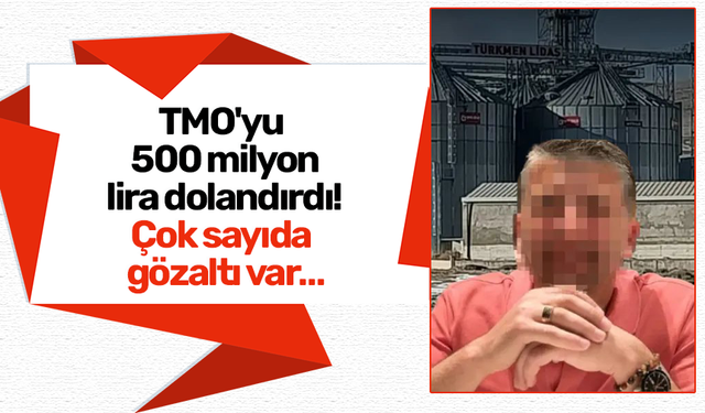 TMO'yu 500 milyon lira dolandırdı! Çok sayıda gözaltı var…