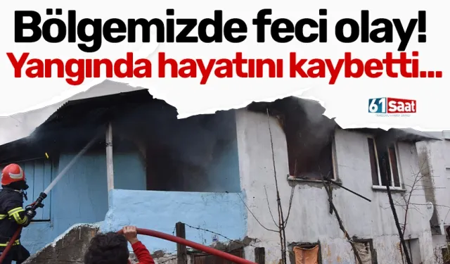 Bölgemizde feci olay! Yangında hayatını kaybetti...