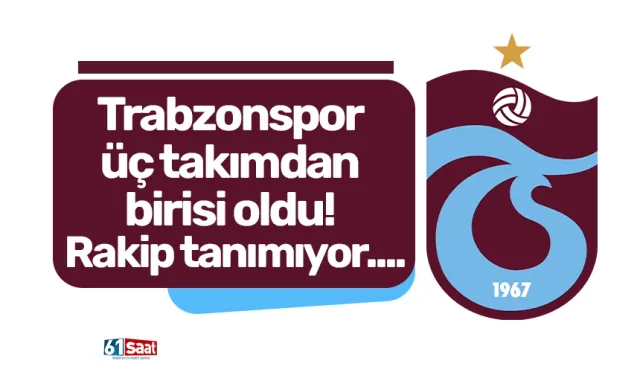 Trabzonspor üç takımdan birisi oldu! Rakip tanımıyor....