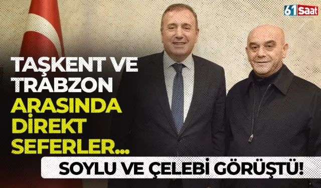 Soylu ve Çelebi görüştü! Taşkent-Trabzon arasında direkt seferler...