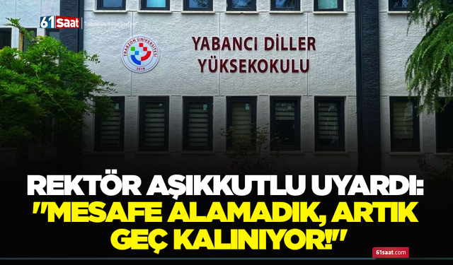 Rektör Aşıkkutlu uyardı: 'Mesafe alamadık, artık geç kalınıyor!'