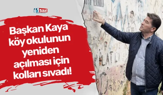 Başkan Kaya köy okulunun yeniden açılması için kolları sıvadı! Sebebi ise...
