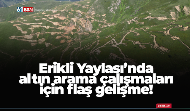 Erikli Yaylası’nda altın arama çalışmaları için flaş gelişme!