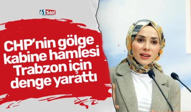 CHP’nin gölge kabine hamlesi Trabzon için denge yarattı