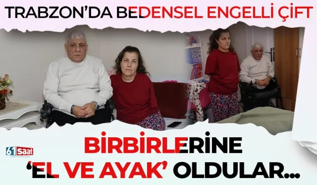 Trabzon'da bedensel engelli çift, birbirine ‘el ve ayak’ oldu!