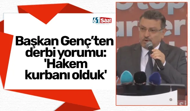 Başkan Genç’ten derbi yorumu: 'Hakem kurbanı olduk'