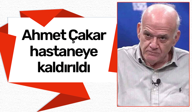Ahmet Çakar hastaneye kaldırıldı