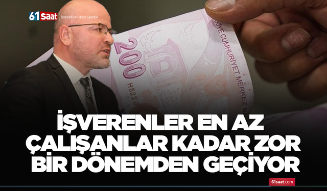 İşverenler en az çalışanlar kadar zor bir dönemden geçiyor